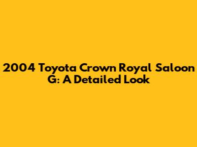 2004 Toyota Crown Royal Saloon G: A Detailed Look