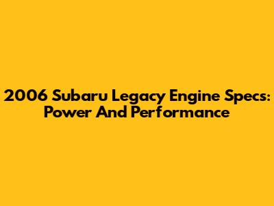 2006 Subaru Legacy Engine Specs: Power And Performance