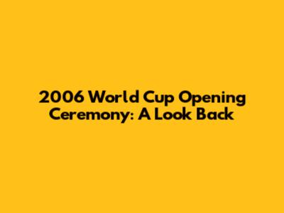 2006 World Cup Opening Ceremony: A Look Back