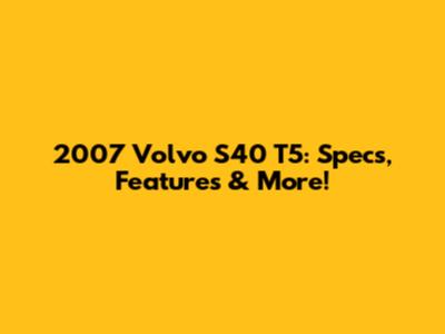 2007 Volvo S40 T5: Specs, Features & More!