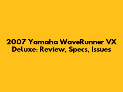 2007 Yamaha WaveRunner VX Deluxe: Review, Specs, Issues