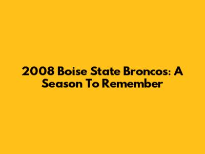 2008 Boise State Broncos: A Season To Remember