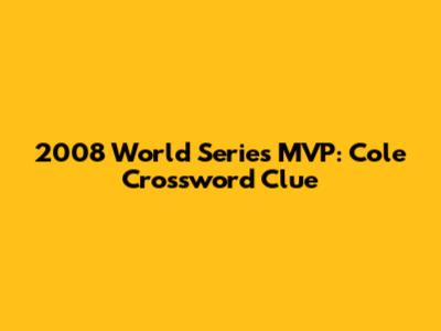 2008 World Series MVP: Cole Crossword Clue