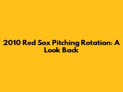 2010 Red Sox Pitching Rotation: A Look Back