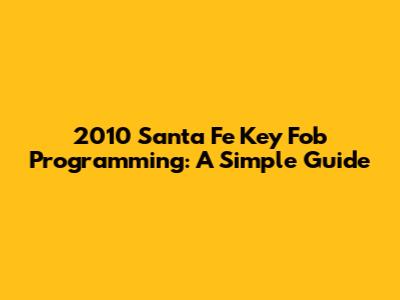 2010 Santa Fe Key Fob Programming: A Simple Guide