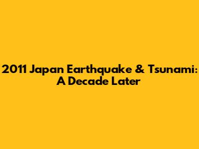 2011 Japan Earthquake & Tsunami: A Decade Later