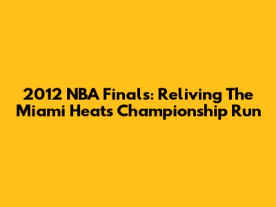 2012 NBA Finals: Reliving The Miami Heat's Championship Run