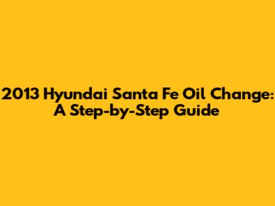 2013 Hyundai Santa Fe Oil Change: A Step-by-Step Guide