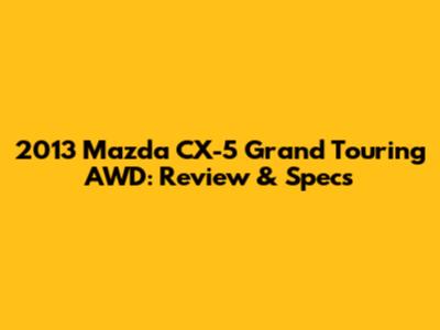 2013 Mazda CX-5 Grand Touring AWD: Review & Specs