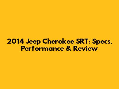 2014 Jeep Cherokee SRT: Specs, Performance & Review