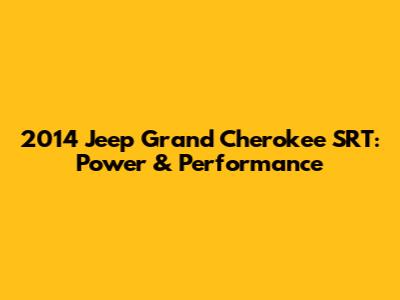 2014 Jeep Grand Cherokee SRT: Power & Performance