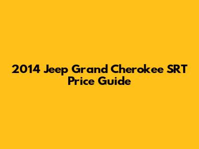 2014 Jeep Grand Cherokee SRT Price Guide