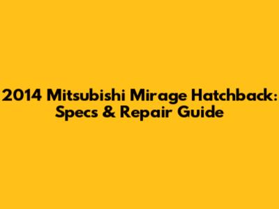 2014 Mitsubishi Mirage Hatchback: Specs & Repair Guide