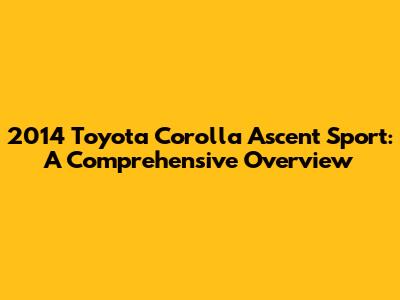 2014 Toyota Corolla Ascent Sport: A Comprehensive Overview