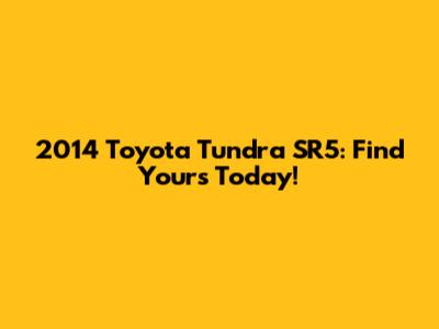 2014 Toyota Tundra SR5: Find Yours Today!