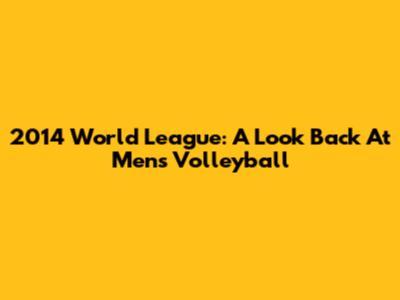 2014 World League: A Look Back At Men's Volleyball