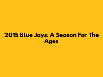 2015 Blue Jays: A Season For The Ages