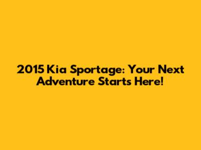 2015 Kia Sportage: Your Next Adventure Starts Here!