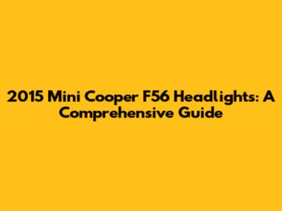 2015 Mini Cooper F56 Headlights: A Comprehensive Guide