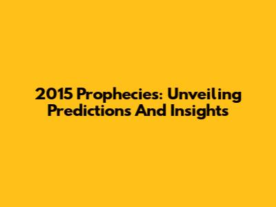 2015 Prophecies: Unveiling Predictions And Insights