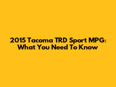 2015 Tacoma TRD Sport MPG: What You Need To Know