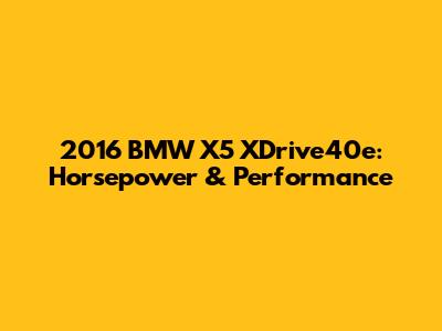 2016 BMW X5 XDrive40e: Horsepower & Performance