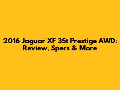 2016 Jaguar XF 35t Prestige AWD: Review, Specs & More