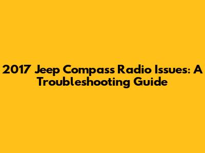 2017 Jeep Compass Radio Issues: A Troubleshooting Guide