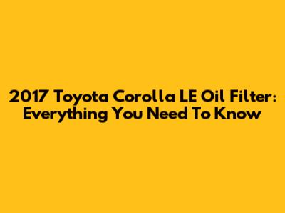 2017 Toyota Corolla LE Oil Filter: Everything You Need To Know