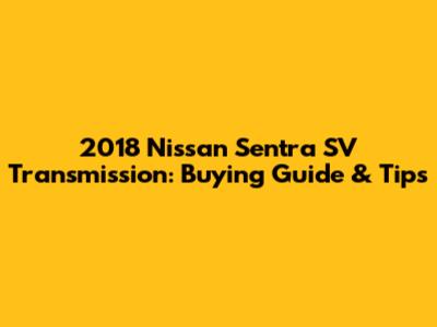 2018 Nissan Sentra SV Transmission: Buying Guide & Tips