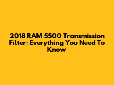 2018 RAM 5500 Transmission Filter: Everything You Need To Know