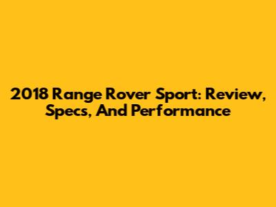 2018 Range Rover Sport: Review, Specs, And Performance