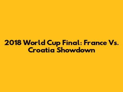 2018 World Cup Final: France Vs. Croatia Showdown