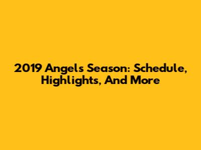 2019 Angels Season: Schedule, Highlights, And More