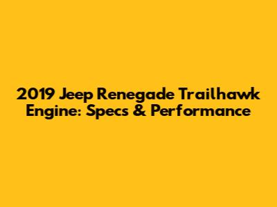 2019 Jeep Renegade Trailhawk Engine: Specs & Performance