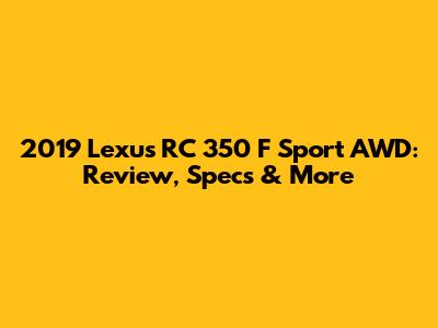 2019 Lexus RC 350 F Sport AWD: Review, Specs & More