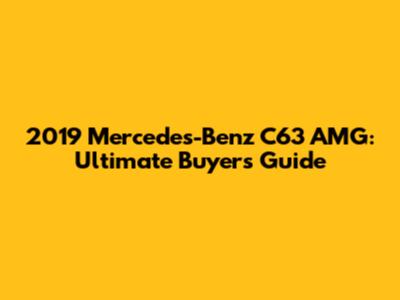 2019 Mercedes-Benz C63 AMG: Ultimate Buyer's Guide