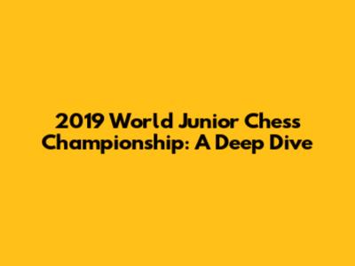 2019 World Junior Chess Championship: A Deep Dive