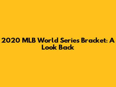 2020 MLB World Series Bracket: A Look Back