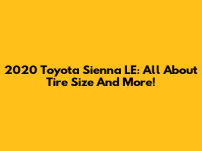 2020 Toyota Sienna LE: All About Tire Size And More!