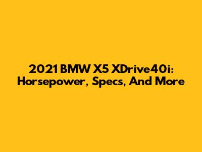 2021 BMW X5 XDrive40i: Horsepower, Specs, And More