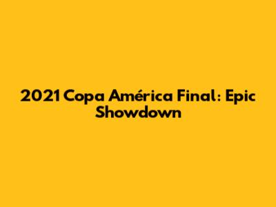2021 Copa América Final: Epic Showdown