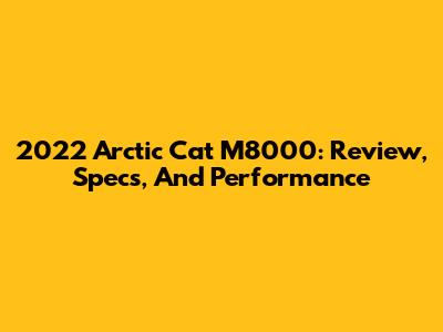 2022 Arctic Cat M8000: Review, Specs, And Performance