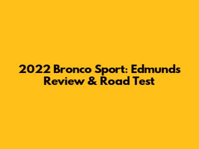 2022 Bronco Sport: Edmunds Review & Road Test