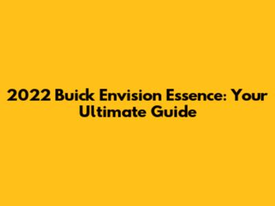 2022 Buick Envision Essence: Your Ultimate Guide
