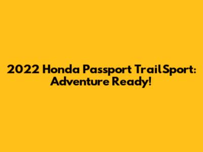 2022 Honda Passport TrailSport: Adventure Ready!