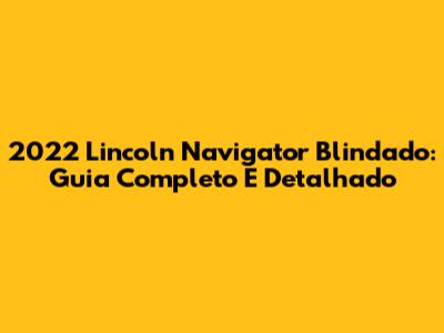 2022 Lincoln Navigator Blindado: Guia Completo E Detalhado