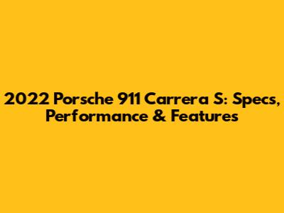2022 Porsche 911 Carrera S: Specs, Performance & Features