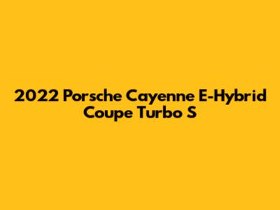 2022 Porsche Cayenne E-Hybrid Coupe Turbo S