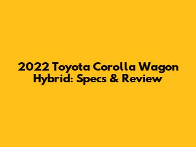 2022 Toyota Corolla Wagon Hybrid: Specs & Review